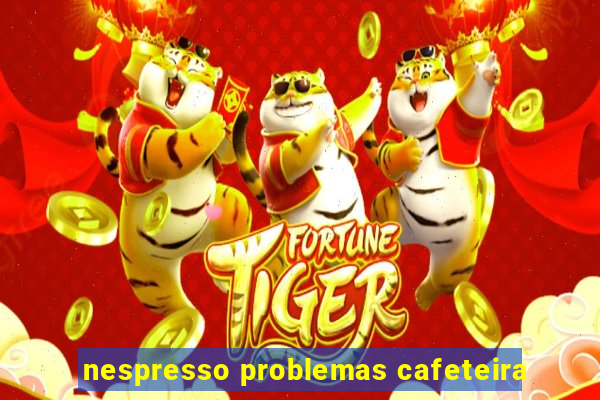 nespresso problemas cafeteira